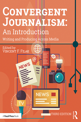 Convergent Journalism: An Introduction: Writing and Producing Across Media - Filak, Vincent F. (Editor)