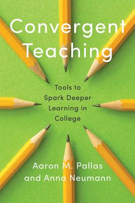 Convergent Teaching: Tools to Spark Deeper Learning in College - Pallas, Aaron M, and Neumann, Anna