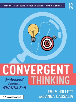 Convergent Thinking for Advanced Learners, Grades 3-5 - Hollett, Emily, and Cassalia, Anna