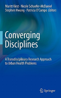 Converging Disciplines: A Transdisciplinary Research Approach to Urban Health Problems - Kirst, Maritt (Editor), and Schaefer-McDaniel, Nicole (Editor), and Hwang, Stephen (Editor)