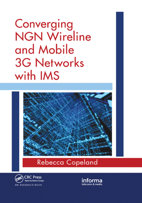 Converging NGN Wireline and Mobile 3G Networks with IMS: Converging NGN and 3G Mobile - Copeland, Rebecca