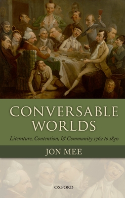 Conversable Worlds: Literature, Contention, and Community 1762 to 1830 - Mee, Jon