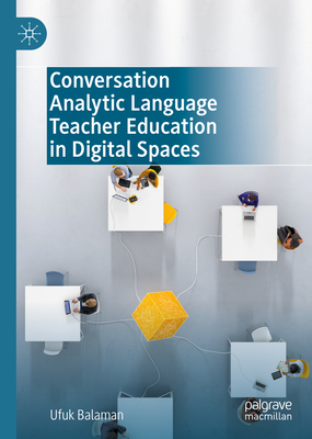 Conversation Analytic Language Teacher Education in Digital Spaces - Balaman, Ufuk