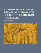 Conversation-book In French And Engish For The Use Of Schools And Travellers... - Connor, James