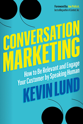 Conversation Marketing: How to Be Relevant and Engage Your Customer by Speaking Human - Lund, Kevin, and Pulizzi, Joe (Foreword by)