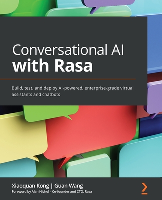 Conversational AI with Rasa: Build, test, and deploy AI-powered, enterprise-grade virtual assistants and chatbots - Kong, Xiaoquan, and Wang, Guan, and Nichol, Alan