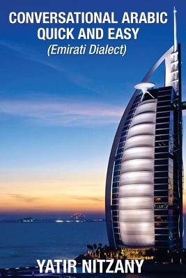 Conversational Arabic Quick and Easy: Emirati Dialect, Gulf Arabic of Dubai, Abu Dhabi, UAE Arabic, and the United Arab Emirates - Nitzany, Yatir