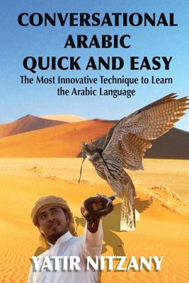 Conversational Arabic Quick and Easy: The Most Innovative Technique to Learn and Study the Classical Arabic Language. - Nitzany, Yatir