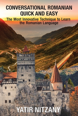 Conversational Romanian Quick and Easy: The Most Innovative Technique to Learn the Romanian Language - Nitzany, Yatir