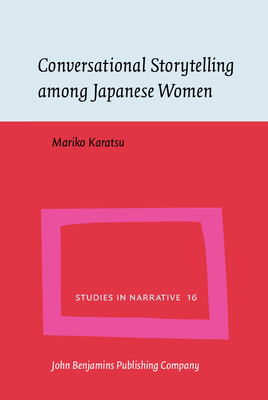 Conversational Storytelling among Japanese Women: Conversational circumstances, social circumstances and tellability of stories - Karatsu, Mariko