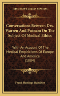 Conversations Between Drs. Warren and Putnam on the Subject of Medical Ethics: With an Account of the Medical Empiricisms of Europe and America (1884)