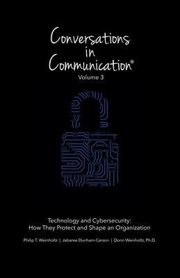 Conversations in Communication: Volume 3: Technology and Cybersecurity: How They Protect and Shape an Organization - Dunham-Carson, Jabaree, and Weinholtz, Donn, and Weinholtz, Philip T