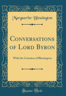 Conversations of Lord Byron: With the Countess of Blessington (Classic Reprint)