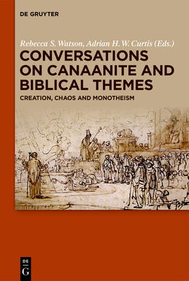 Conversations on Canaanite and Biblical Themes: Creation, Chaos and Monotheism - Watson, Rebecca S (Editor), and Curtis, Adrian H W (Editor)