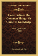 Conversations on Common Things, or Guide to Knowledge: With Questions (1828)
