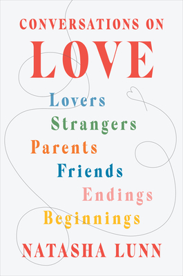 Conversations on Love: Lovers, Strangers, Parents, Friends, Endings, Beginnings - Lunn, Natasha