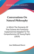 Conversations On Natural Philosophy: In Which The Elements Of That Science Are Familiarly Explained And Adapted To The Comprehension Of Young Pupils (1819)