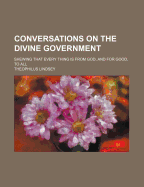 Conversations on the Divine Government: Shewing That Every Thing Is from God, and for Good, to All