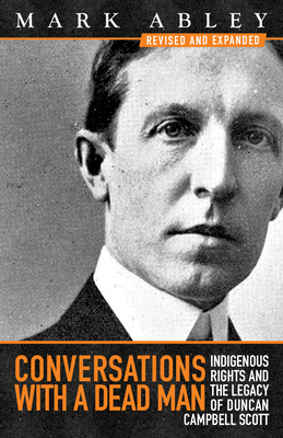 Conversations with a Dead Man: Indigenous Rights and the Legacy of Duncan Campbell Scott - Abley, Mark