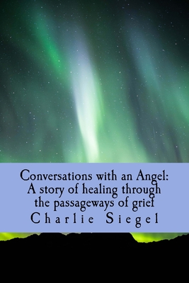 Conversations with an Angel: A story of healing through the passageways of grief - Siegel, Charlie