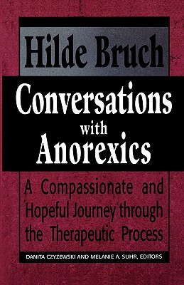 Conversations with Anorexics: Compassionate and Hopeful Journey Through the Therapeutic Process - Bruch, Hilde, and Czyzewski, Danita (Editor), and Suhr, Melanie a (Editor)