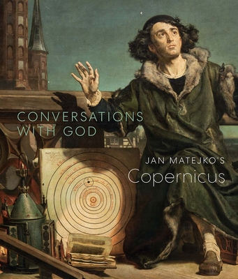 Conversations with God: Jan Matejko's Copernicus - Riopelle, Christopher, and Gingerich, Owen, and Szczerski, Andrzej