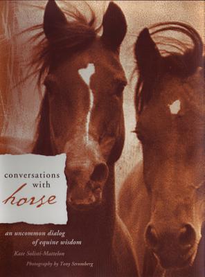 Conversations with Horse: An Uncommon Dialog of Equine Wisdom - Solisti-Mattelon, Kate, and Stromberg, Tony (Photographer)