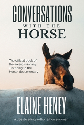 Conversations with the Horse: The incredible stories of how the 'Listening to the Horse' documentary helped hundreds of thousands of horse riders - Heney, Elaine