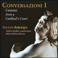Conversazioni I: Cantatas from a Cardinal's Court - Andrew Radley (counter tenor); John Johnson (cello maker); Julian Perkins (harpsichord); Sounds Baroque;...