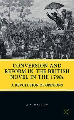 Conversion and Reform in the British Novel in the 1790s: A Revolution of Opinions - Markley, A