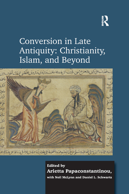 Conversion in Late Antiquity: Christianity, Islam, and Beyond: Papers from the Andrew W. Mellon Foundation Sawyer Seminar, University of Oxford, 2009-2010 - Papaconstantinou, Arietta, and Schwartz, Daniel L.