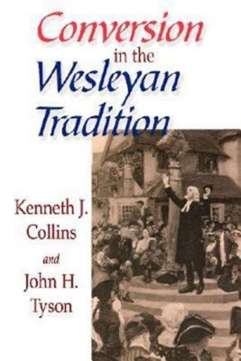 Conversion in the Wesleyan Tradition - Tyson, John H, and Collins, Kenneth J