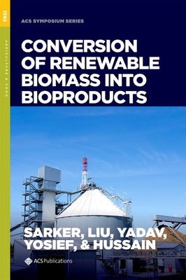 Conversion of Renewable Biomass Into Bioproducts - Sarker, Majher I (Editor), and Liu, Linshu (Editor), and Yadav, Madhav P (Editor)