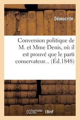 Conversion Politique de M. Et Mme Denis, O? Il Est Prouv? Que Le Parti Conservateur Ne Peut: Pas ?tre Corrompu, Suivi d'Un Aper?u Sur l'Utilit? Des Banquets R?formistes - D?mocrite