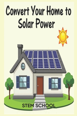Convert Your Home to Solar Power: A Step-by-Step Guide to Energy Freedom - School, Stem