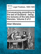 Conveyancing According to the Law of Scotland; Being the Lectures of the Late Allan Menzies