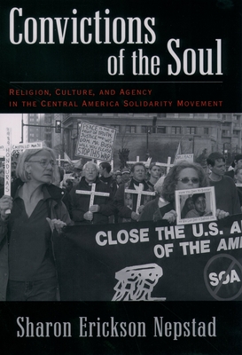 Convictions of the Soul: Religion, Culture, and Agency in the Central America Solidarity Movement - Nepstad, Sharon Erickson