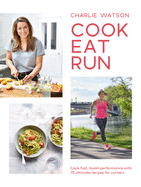Cook, Eat, Run: Cook fast, boost performance with over 75 ultimate recipes for runners