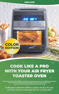 Cook Like a Pro with Your Air Fryer Toaster Oven: 50 Recipes to Make Very Delicious Dishes with Your Air Fryer and Leave Everyone Impressed with Your Cooking Skills