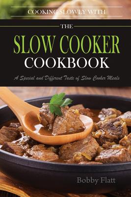 Cook Slowly with The Slow Cooker Cookbook: A Special and Different Taste of Slow Cooker Meals - Flatt, Bobby