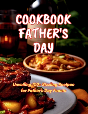 Cookbook Father's Day: Unveiling 100+ Sizzling Recipes for Father's Day Feasts - Henning, Gustav