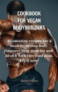 Cookbook for Vegan Bodybuilders: 40 amazing recipes for a healthy, strong body. Improve your muscles and health with this food plan. Try it now!