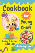 Cookbook for Young Chefs: Spring & Easter Edition: 100+ Easy Recipes for Budding Cooks and Happy Families