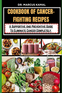Cookbook of Cancer-Fighting Recipes: A Supportive And Preventive Guide To Eliminate Cancer Completely