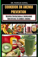 Cookbook on Anemia Prevention: Recipes For Naturally Increasing Iron Intake To Combat Anemia