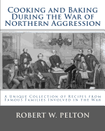 Cooking and Baking During the War of Northern Aggression: a unique collection of recipes covering everything from bread and crackers and biscuits to cookies and layer cakes and pies as they were enjoyed by heroes on the Southern side of the War of...