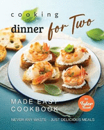 Cooking Dinner for Two Made Easy Cookbook: Never Any Waste - Just Delicious Meals