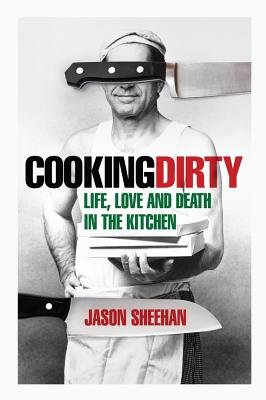 Cooking Dirty: Life, Love and Death in the Kitchen - Sheehan, Jason