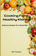 Cooking For a Healthy Kidney: Delicious Recipes for a Renal Diet