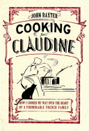 Cooking for Claudine: How I Cooked My Way into the Heart of a Formidable French Family